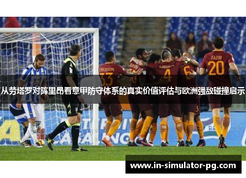从劳塔罗对阵里昂看意甲防守体系的真实价值评估与欧洲强敌碰撞启示