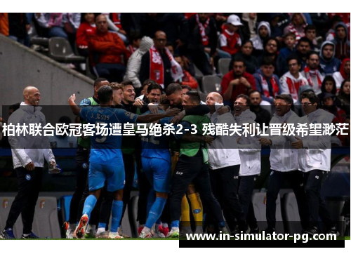 柏林联合欧冠客场遭皇马绝杀2-3 残酷失利让晋级希望渺茫