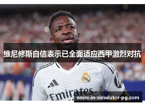 维尼修斯自信表示已全面适应西甲激烈对抗