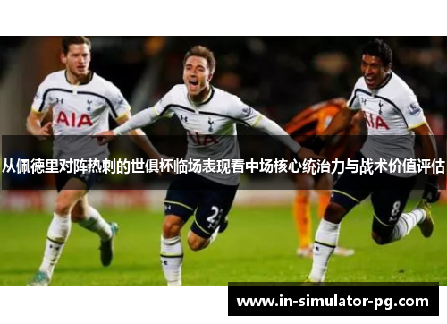 从佩德里对阵热刺的世俱杯临场表现看中场核心统治力与战术价值评估